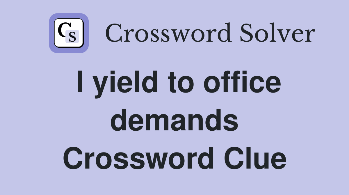 I yield to office demands - Crossword Clue Answers - Crossword Solver